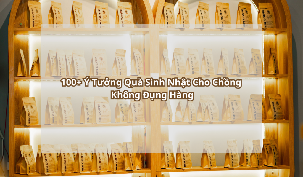 100+ Ý Tưởng Quà Sinh Nhật Cho Chồng Không Đụng Hàng