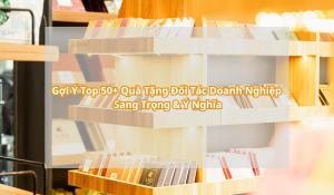 Gợi Ý Top 50+ Quà Tặng Đối Tác Doanh Nghiệp Sang Trọng & Ý Nghĩa