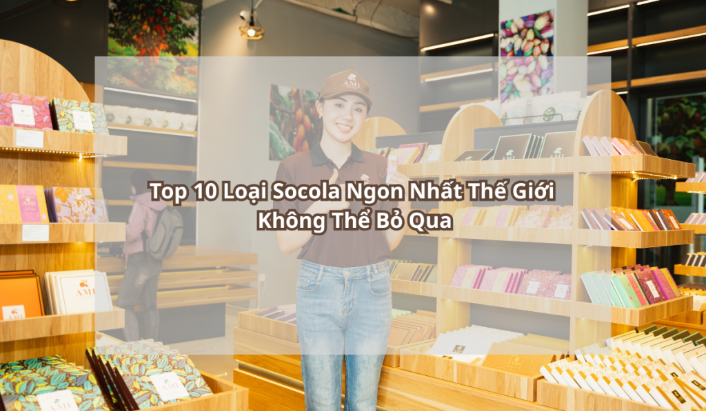 Top 10 Loại Socola Ngon Nhất Thế Giới Không Thể Bỏ Qua