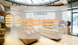 Top 10 Quà Tặng Khách Nước Ngoài Sang Trọng Và Ý Nghĩa
