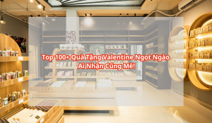 Top 100+ Quà Tặng Valentine Ngọt Ngào Ai Nhận Cũng Mê!