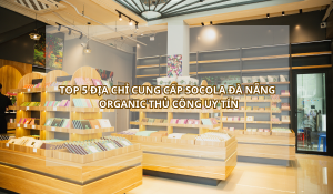 Top 5 địa chỉ cung cấp Socola Đà Nẵng Organic thủ công uy tín